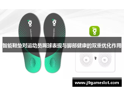 智能鞋垫对运动员踢球表现与脚部健康的双重优化作用